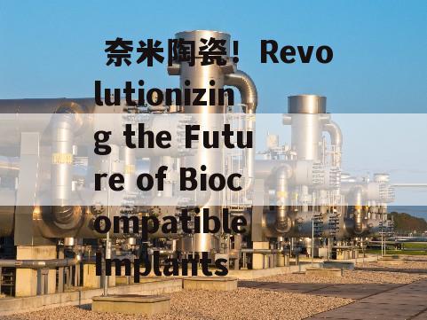  奈米陶瓷！Revolutionizing the Future of Biocompatible Implants